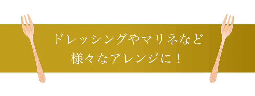 ドレッシングやマリネなど 様々なアレンジに！